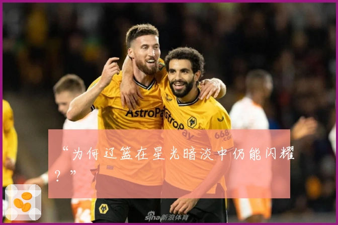 “为何辽篮在星光暗淡中仍能闪耀？”