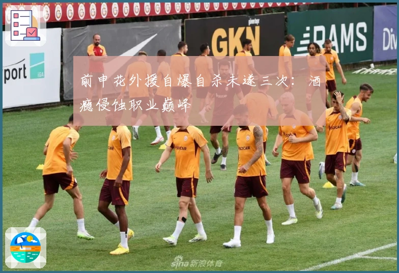 前申花外援自爆自杀未遂三次：酒瘾侵蚀职业巅峰